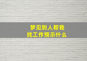 梦见别人帮我找工作预示什么