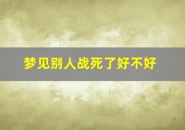 梦见别人战死了好不好