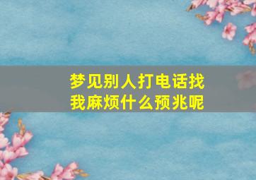 梦见别人打电话找我麻烦什么预兆呢