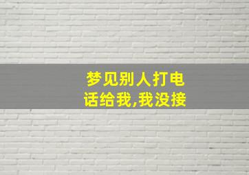 梦见别人打电话给我,我没接