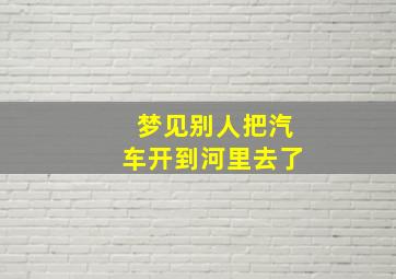 梦见别人把汽车开到河里去了