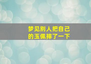 梦见别人把自己的玉佩摔了一下