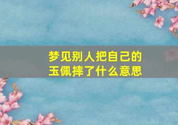 梦见别人把自己的玉佩摔了什么意思