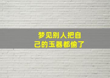 梦见别人把自己的玉器都偷了