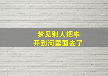 梦见别人把车开到河里面去了