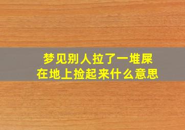 梦见别人拉了一堆屎在地上捡起来什么意思