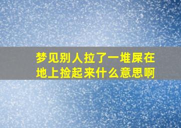 梦见别人拉了一堆屎在地上捡起来什么意思啊