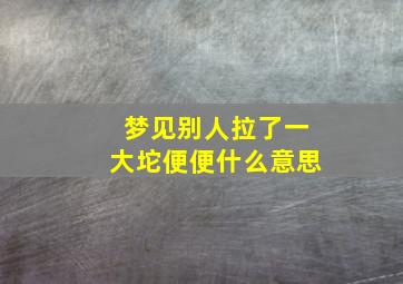 梦见别人拉了一大坨便便什么意思