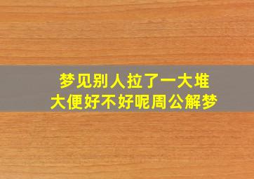 梦见别人拉了一大堆大便好不好呢周公解梦