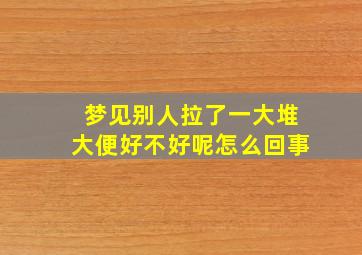 梦见别人拉了一大堆大便好不好呢怎么回事