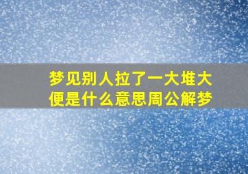 梦见别人拉了一大堆大便是什么意思周公解梦