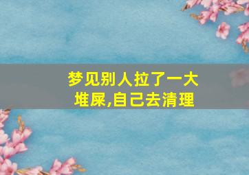 梦见别人拉了一大堆屎,自己去清理