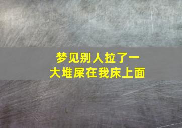 梦见别人拉了一大堆屎在我床上面