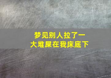 梦见别人拉了一大堆屎在我床底下