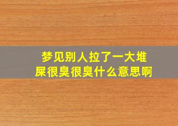 梦见别人拉了一大堆屎很臭很臭什么意思啊