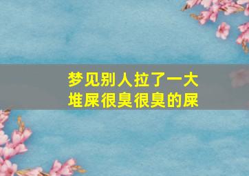 梦见别人拉了一大堆屎很臭很臭的屎