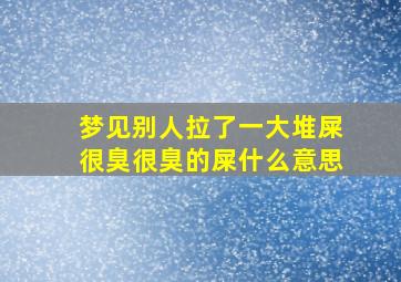 梦见别人拉了一大堆屎很臭很臭的屎什么意思