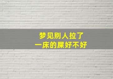 梦见别人拉了一床的屎好不好