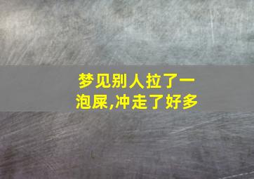 梦见别人拉了一泡屎,冲走了好多