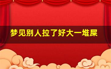 梦见别人拉了好大一堆屎