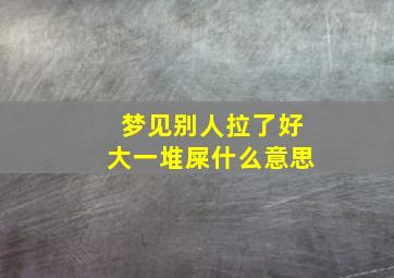 梦见别人拉了好大一堆屎什么意思