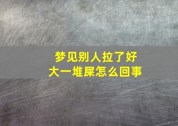 梦见别人拉了好大一堆屎怎么回事