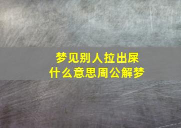 梦见别人拉出屎什么意思周公解梦