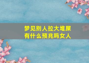 梦见别人拉大堆屎有什么预兆吗女人