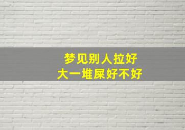 梦见别人拉好大一堆屎好不好