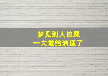 梦见别人拉屎一大堆给清理了