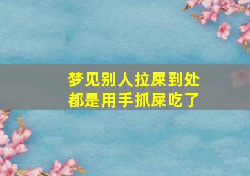 梦见别人拉屎到处都是用手抓屎吃了