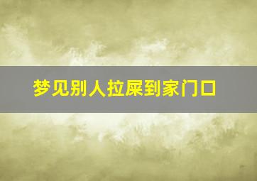 梦见别人拉屎到家门口