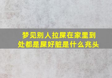 梦见别人拉屎在家里到处都是屎好脏是什么兆头