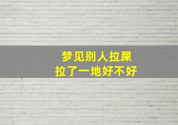 梦见别人拉屎拉了一地好不好