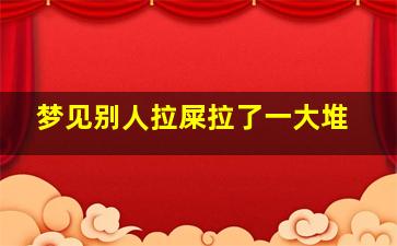 梦见别人拉屎拉了一大堆