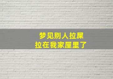 梦见别人拉屎拉在我家屋里了