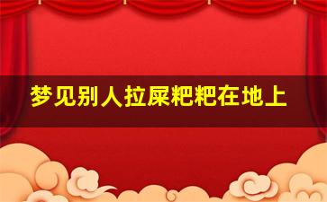 梦见别人拉屎粑粑在地上