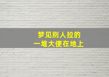 梦见别人拉的一堆大便在地上