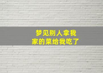 梦见别人拿我家的菜给我吃了