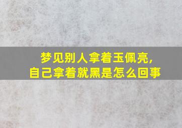 梦见别人拿着玉佩亮,自己拿着就黑是怎么回事