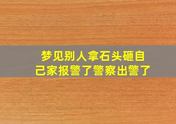 梦见别人拿石头砸自己家报警了警察出警了