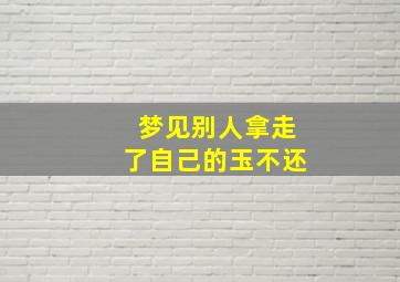 梦见别人拿走了自己的玉不还