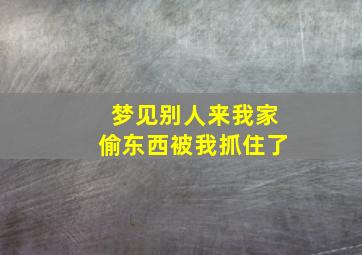 梦见别人来我家偷东西被我抓住了