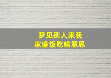 梦见别人来我家盛饭吃啥意思