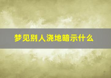 梦见别人浇地暗示什么