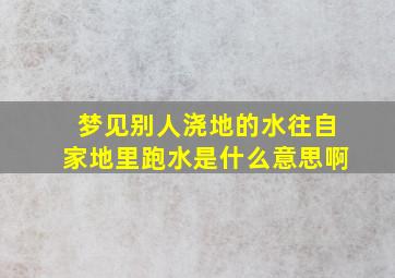 梦见别人浇地的水往自家地里跑水是什么意思啊