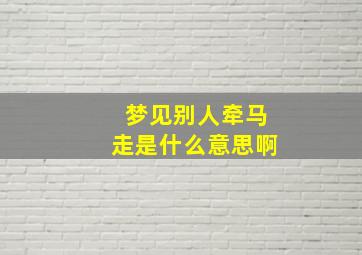 梦见别人牵马走是什么意思啊