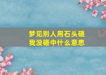 梦见别人用石头砸我没砸中什么意思