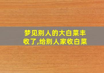 梦见别人的大白菜丰收了,给别人家收白菜