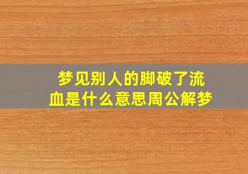 梦见别人的脚破了流血是什么意思周公解梦